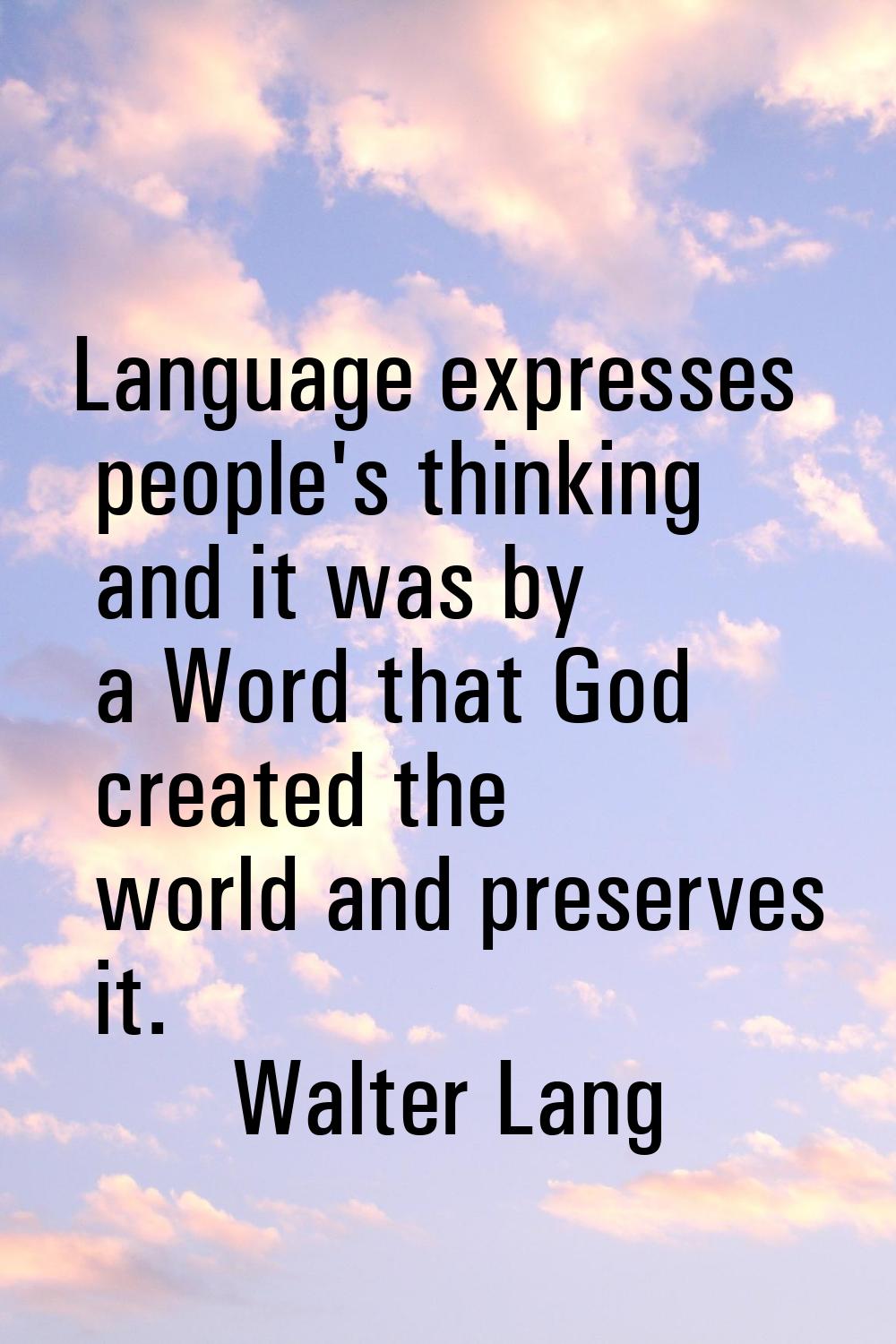 Language expresses people's thinking and it was by a Word that God created the world and preserves 