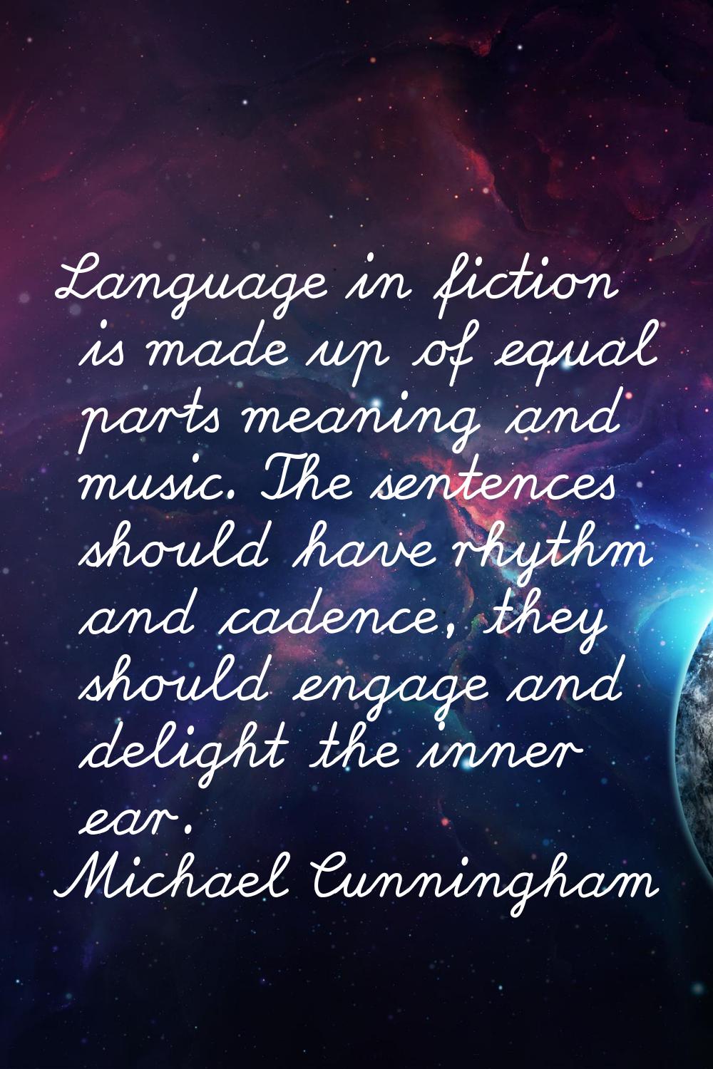 Language in fiction is made up of equal parts meaning and music. The sentences should have rhythm a
