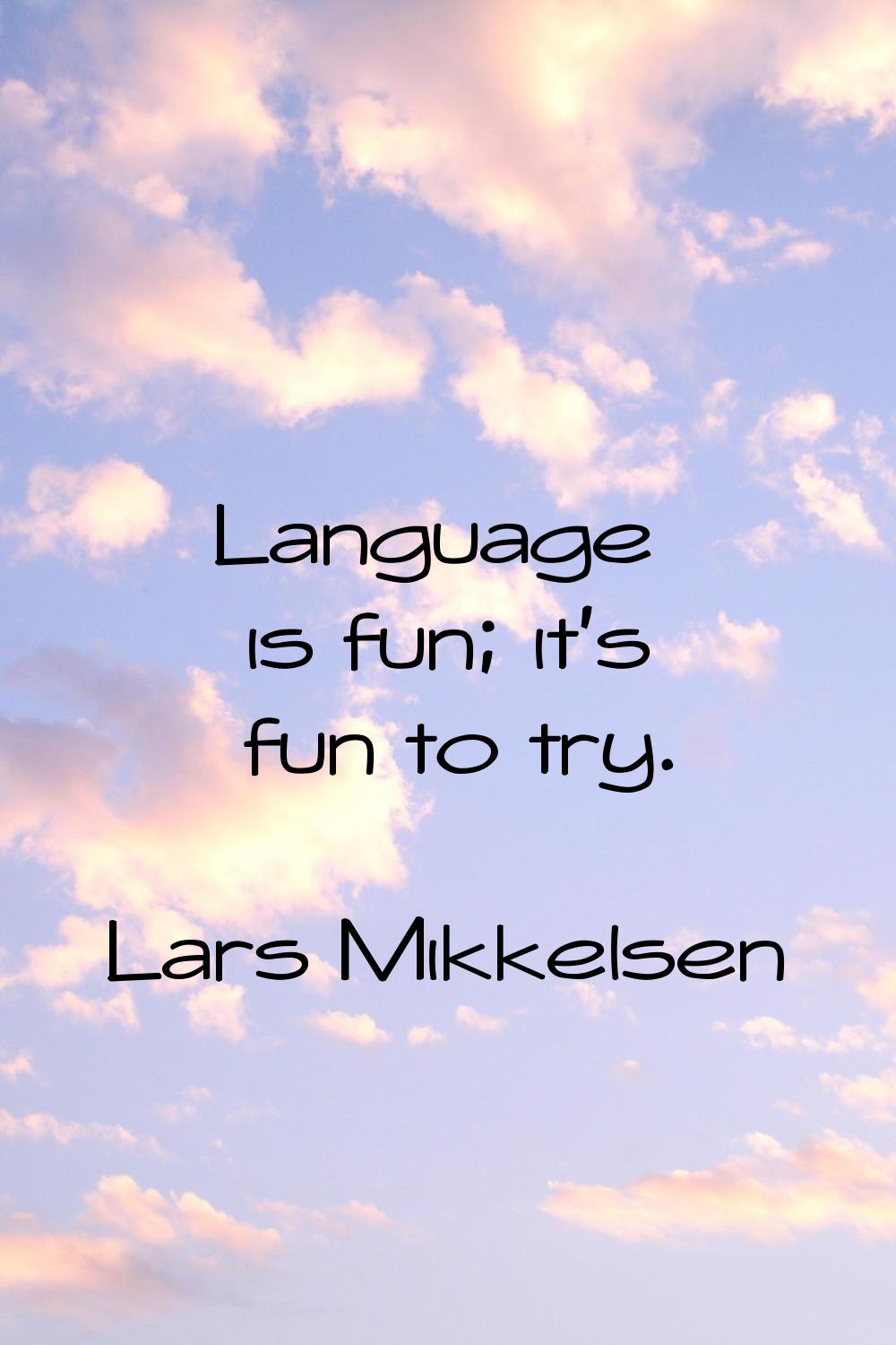 Language is fun; it's fun to try.