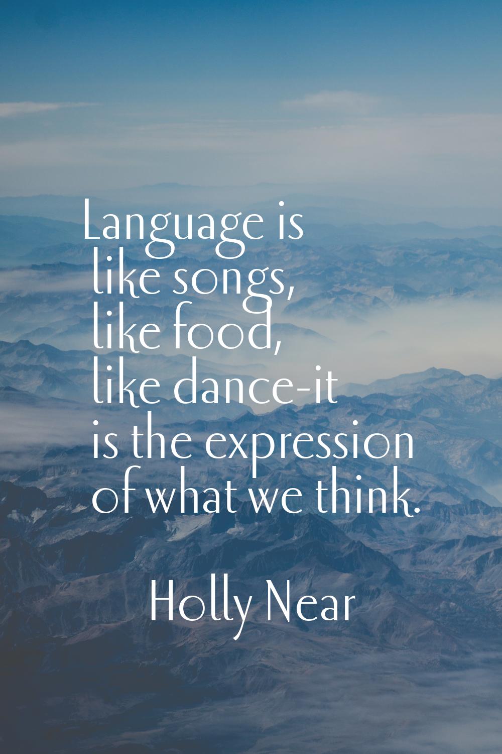 Language is like songs, like food, like dance-it is the expression of what we think.