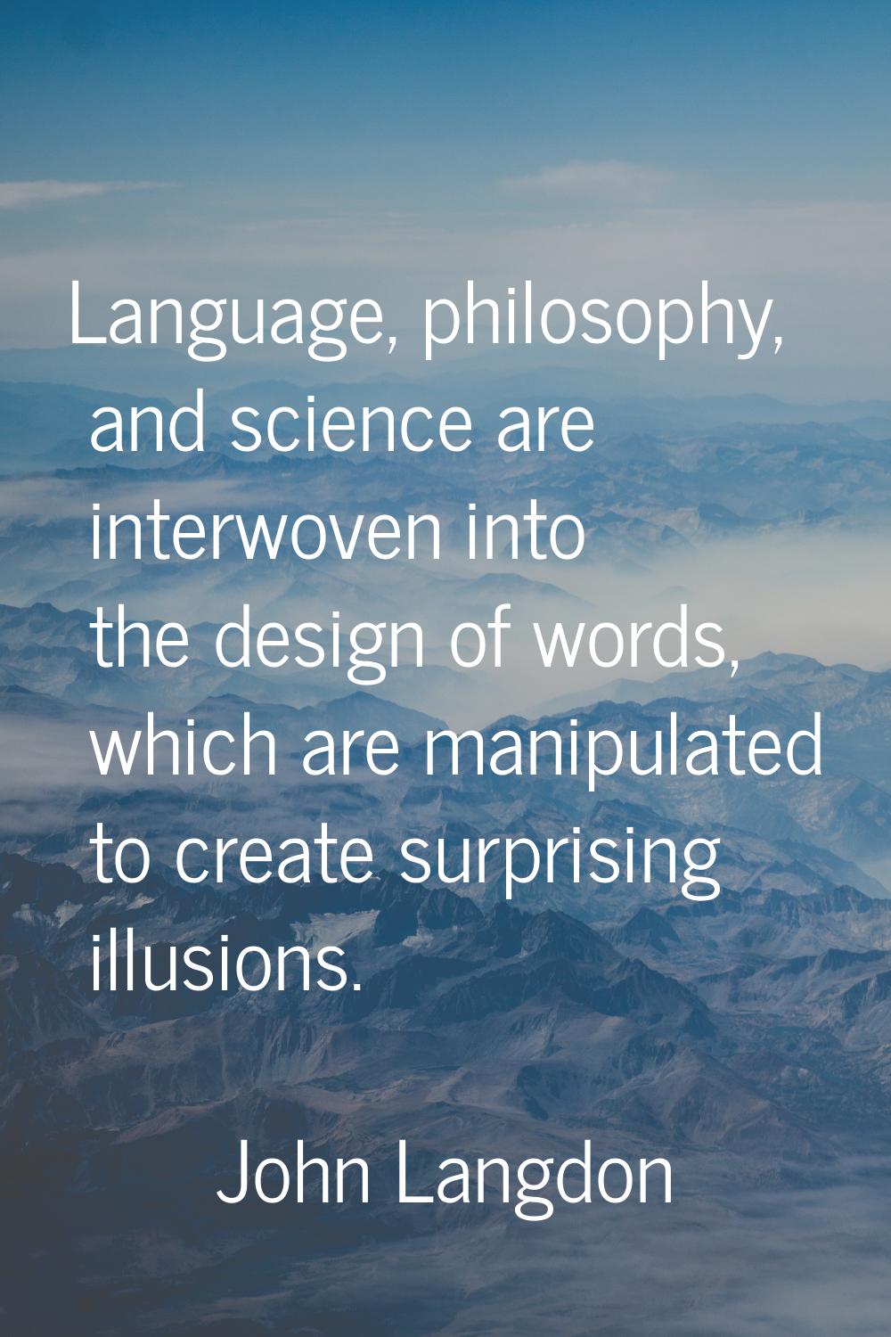 Language, philosophy, and science are interwoven into the design of words, which are manipulated to