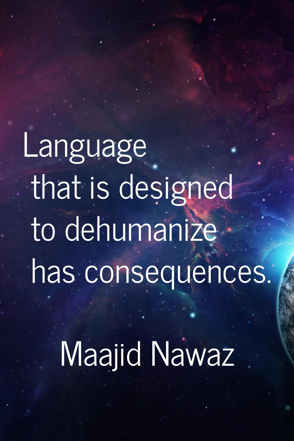 Language that is designed to dehumanize has consequences.