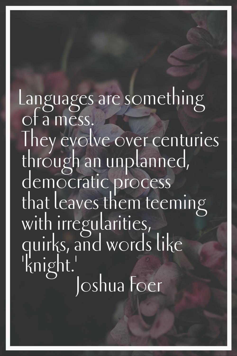 Languages are something of a mess. They evolve over centuries through an unplanned, democratic proc