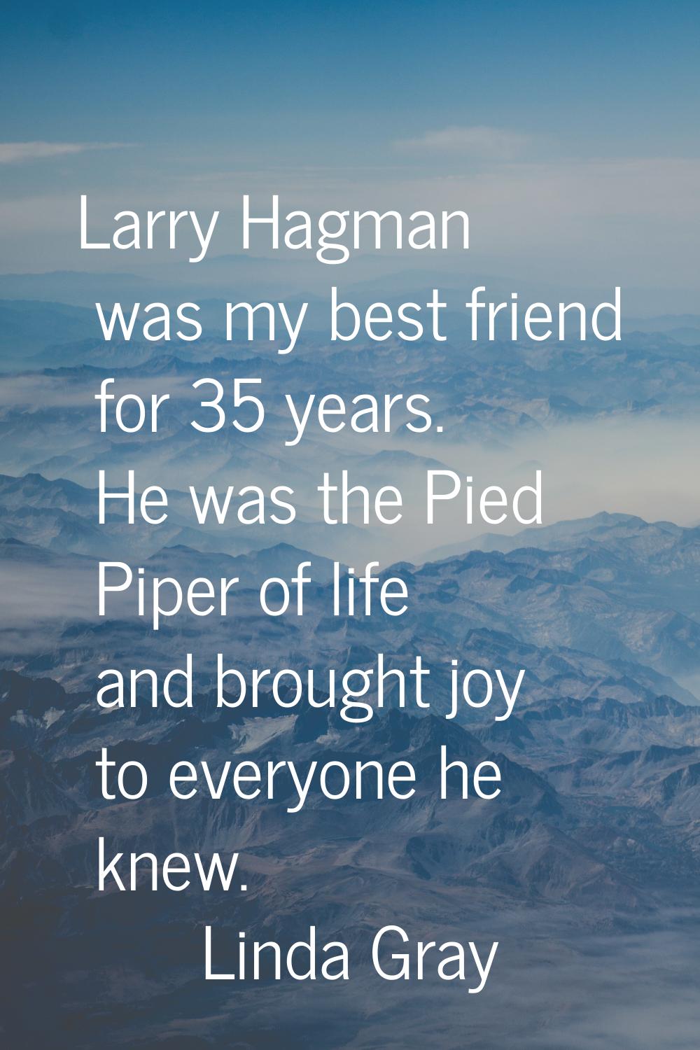 Larry Hagman was my best friend for 35 years. He was the Pied Piper of life and brought joy to ever