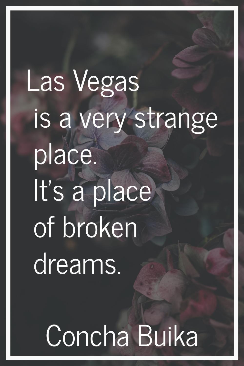 Las Vegas is a very strange place. It's a place of broken dreams.