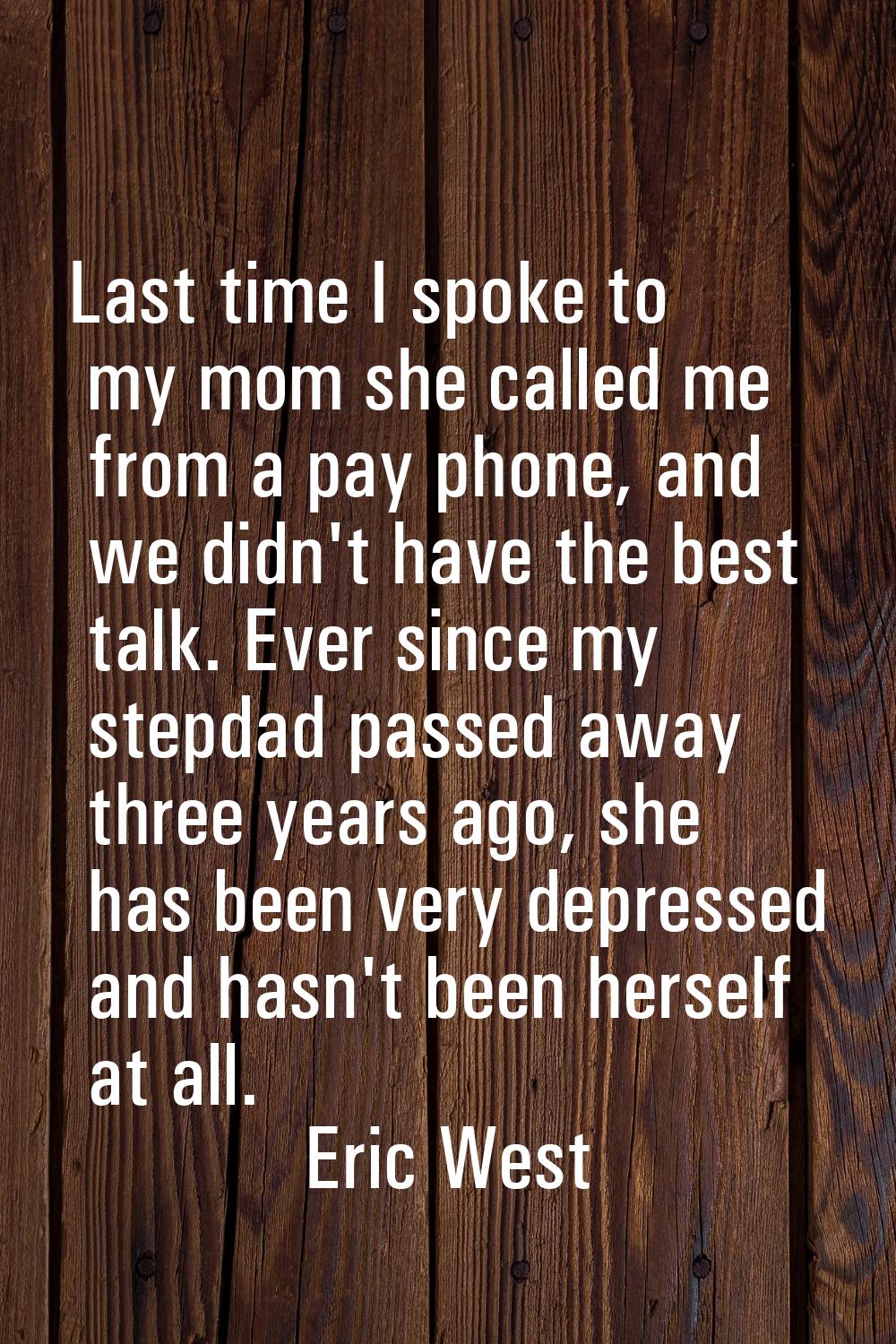 Last time I spoke to my mom she called me from a pay phone, and we didn't have the best talk. Ever 