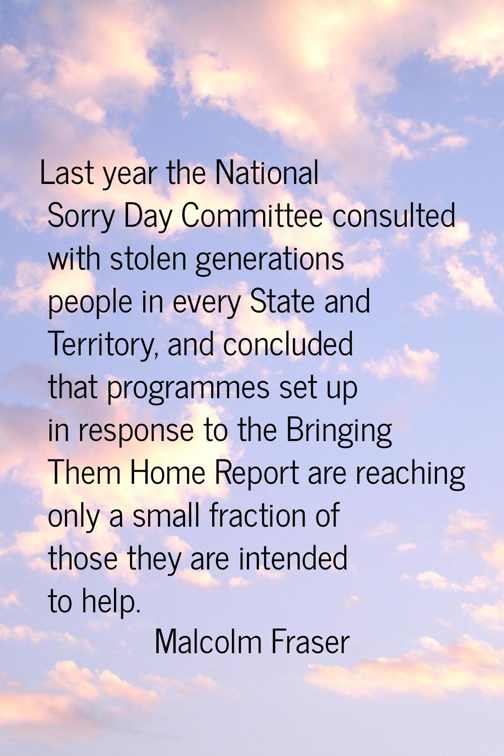 Last year the National Sorry Day Committee consulted with stolen generations people in every State 