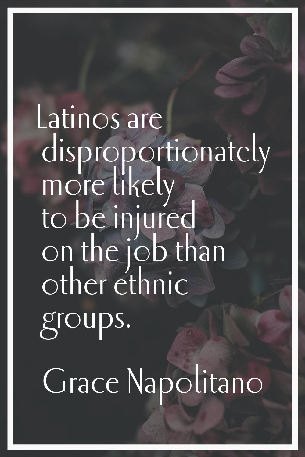 Latinos are disproportionately more likely to be injured on the job than other ethnic groups.