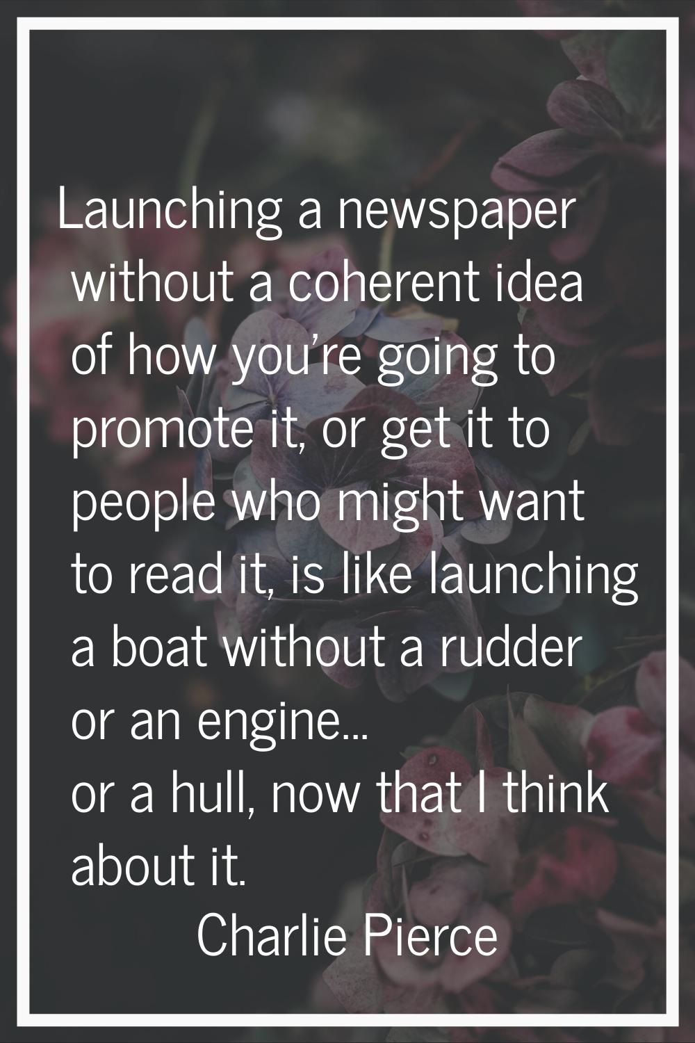 Launching a newspaper without a coherent idea of how you're going to promote it, or get it to peopl