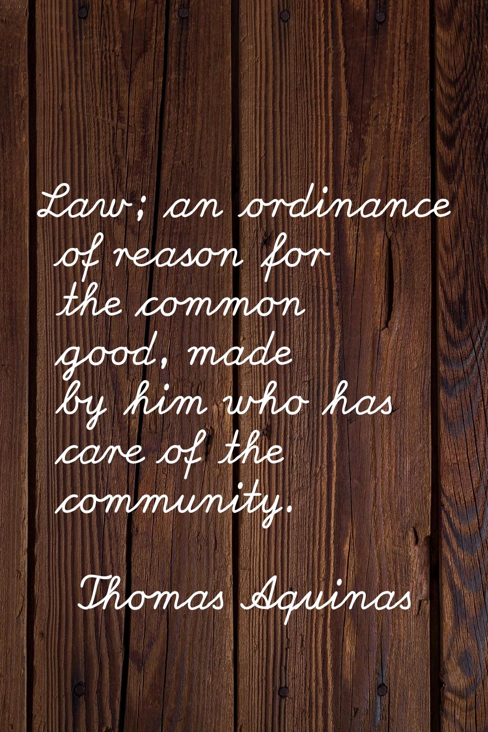 Law; an ordinance of reason for the common good, made by him who has care of the community.