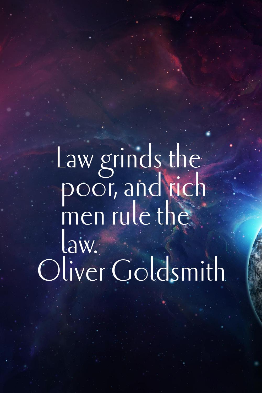 Law grinds the poor, and rich men rule the law.