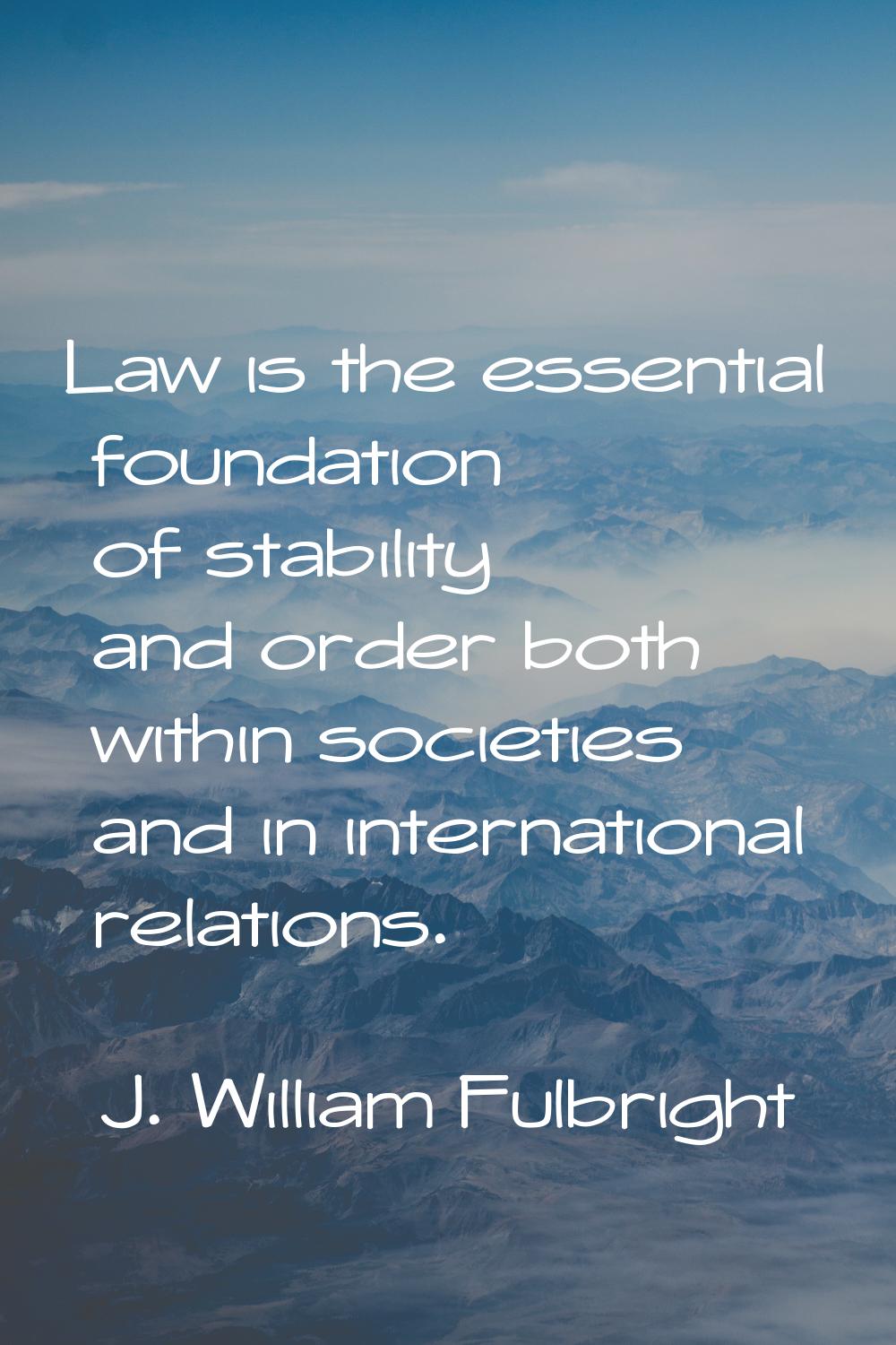 Law is the essential foundation of stability and order both within societies and in international r