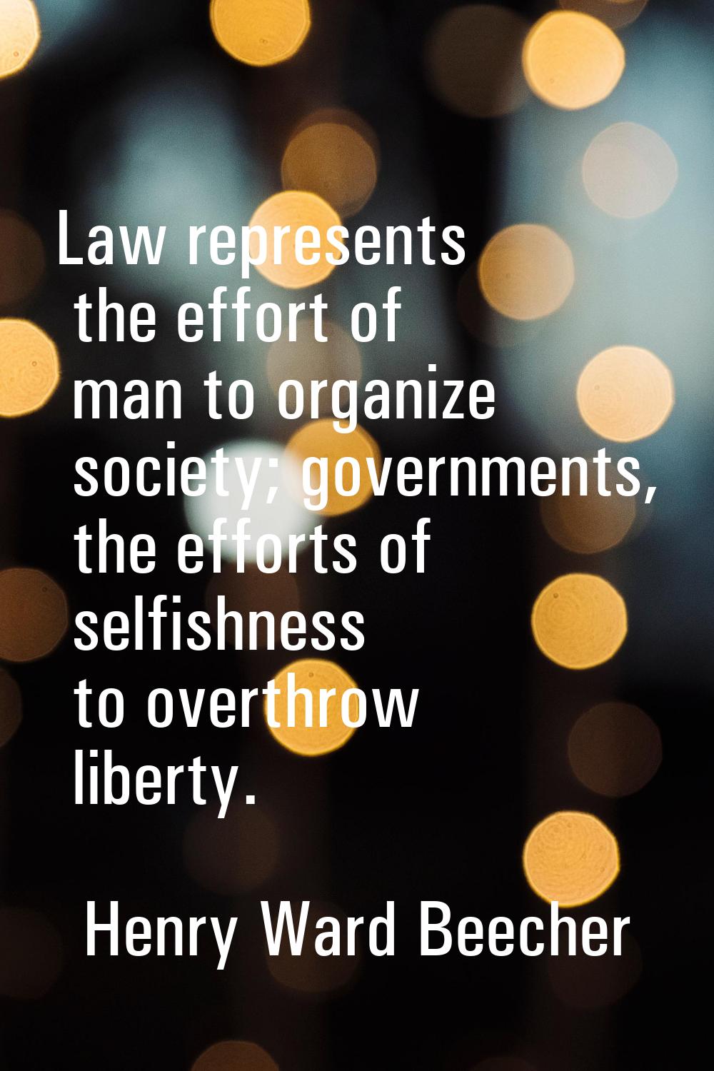 Law represents the effort of man to organize society; governments, the efforts of selfishness to ov