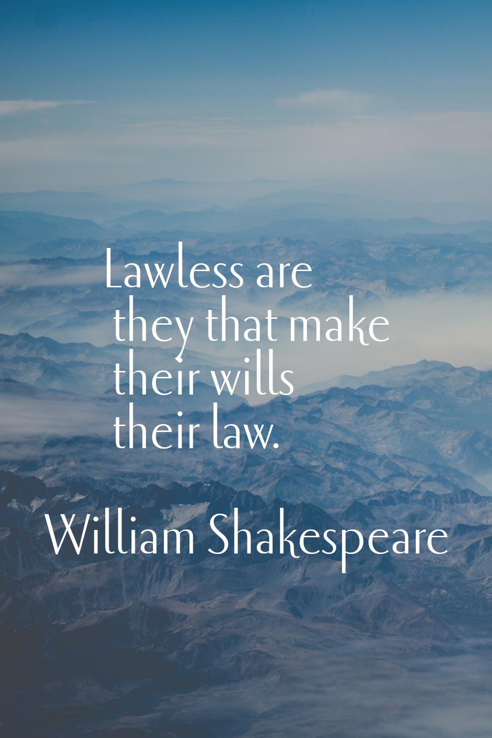Lawless are they that make their wills their law.