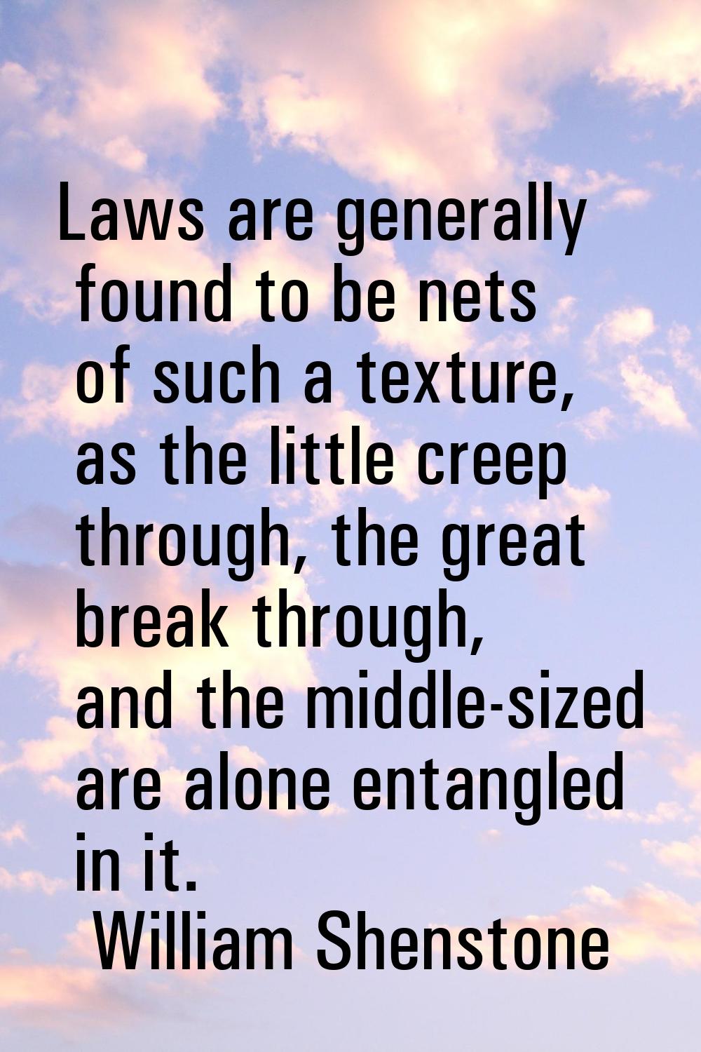 Laws are generally found to be nets of such a texture, as the little creep through, the great break
