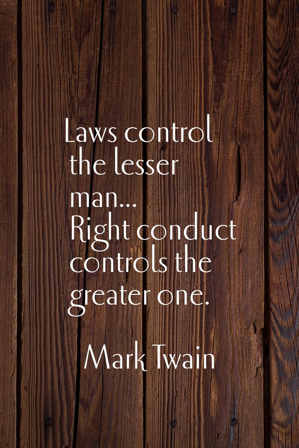 Laws control the lesser man... Right conduct controls the greater one.