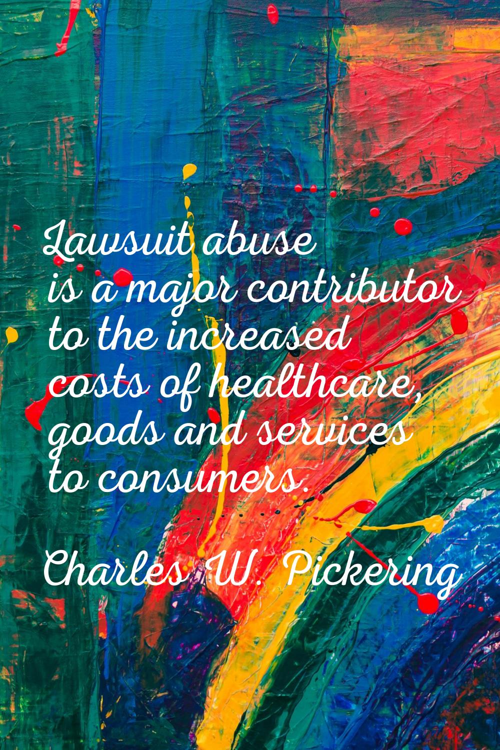 Lawsuit abuse is a major contributor to the increased costs of healthcare, goods and services to co