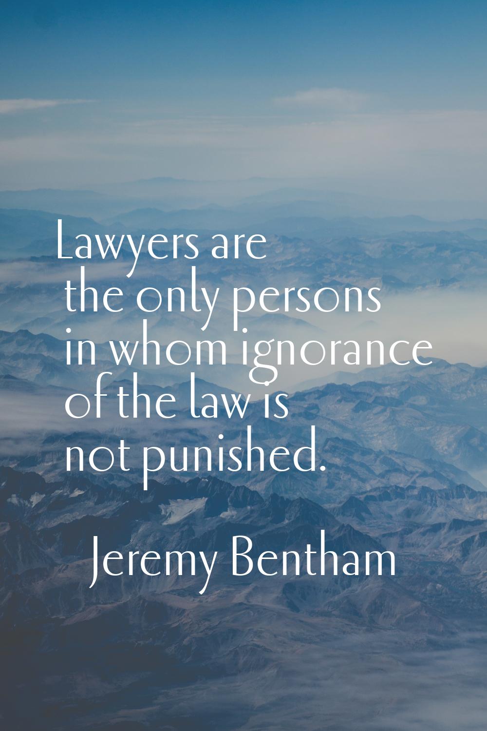 Lawyers are the only persons in whom ignorance of the law is not punished.