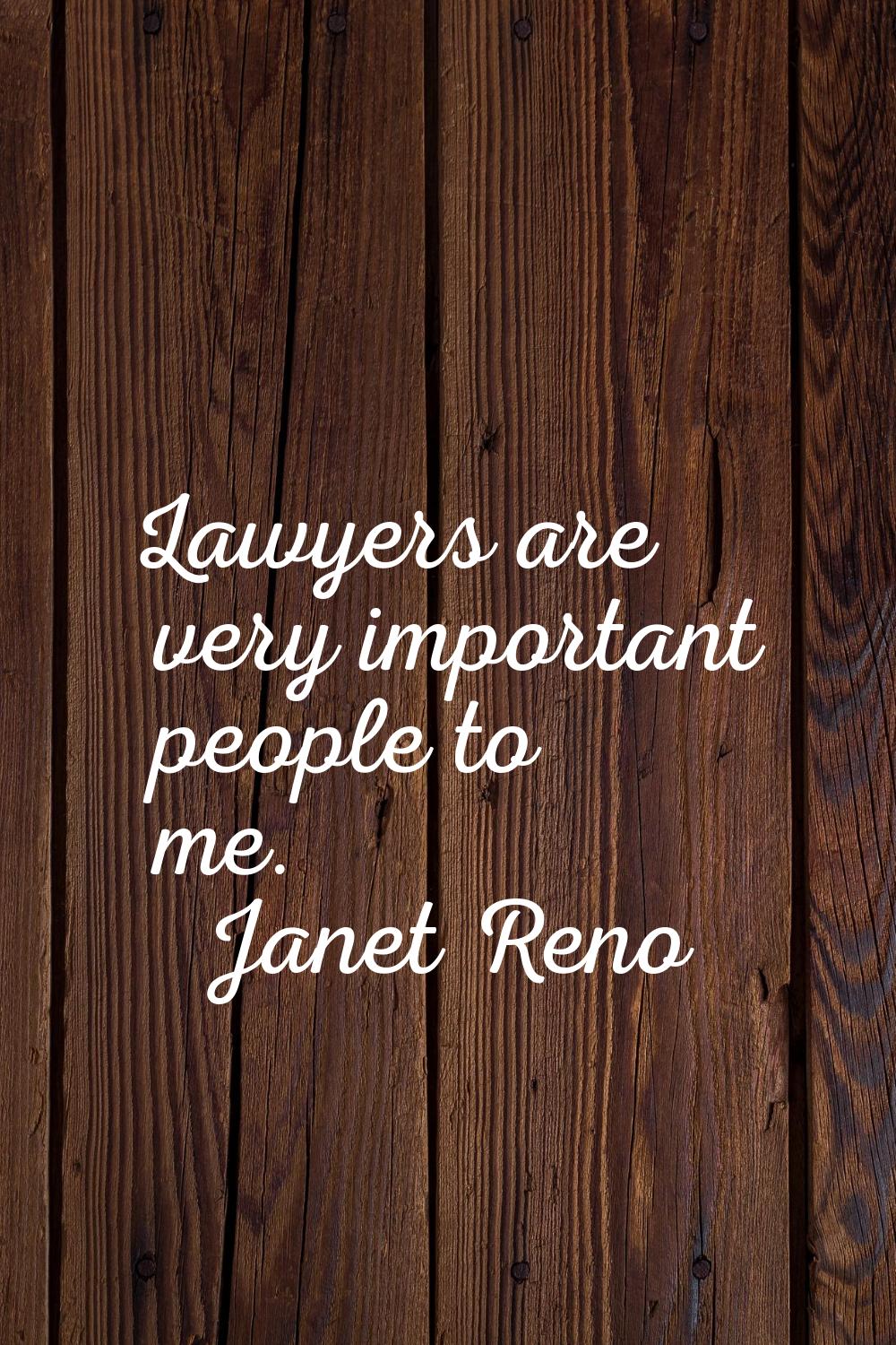Lawyers are very important people to me.