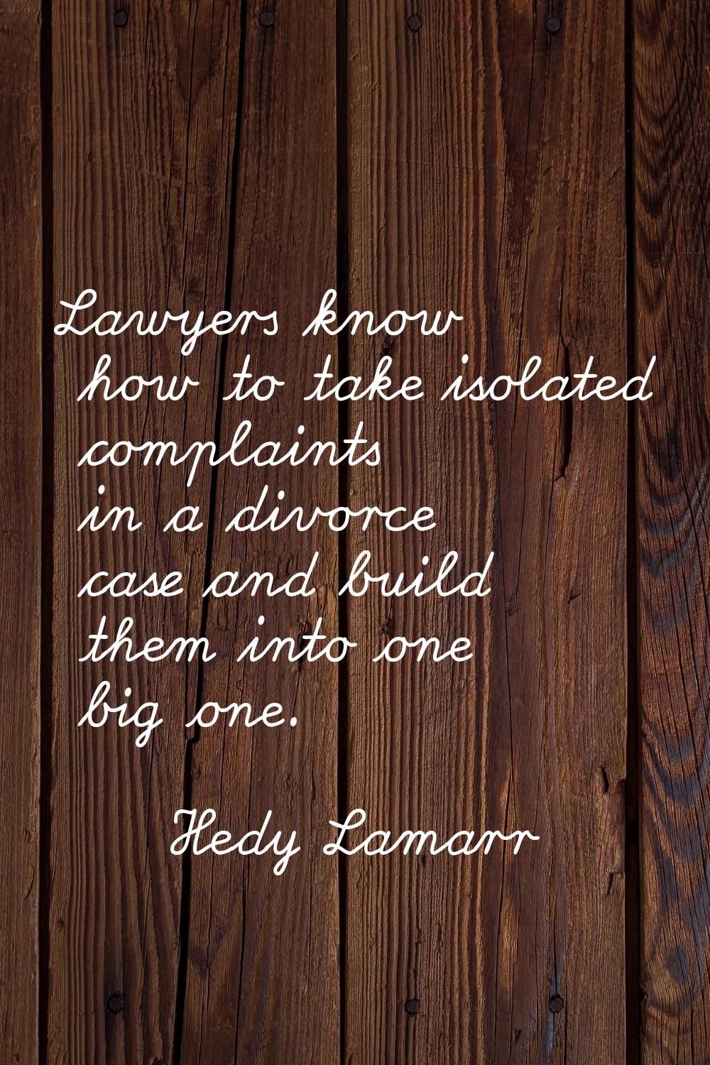 Lawyers know how to take isolated complaints in a divorce case and build them into one big one.