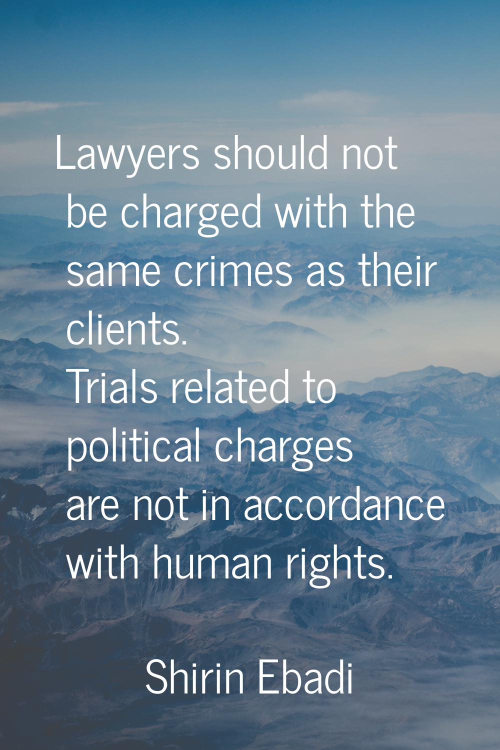 Lawyers should not be charged with the same crimes as their clients. Trials related to political ch