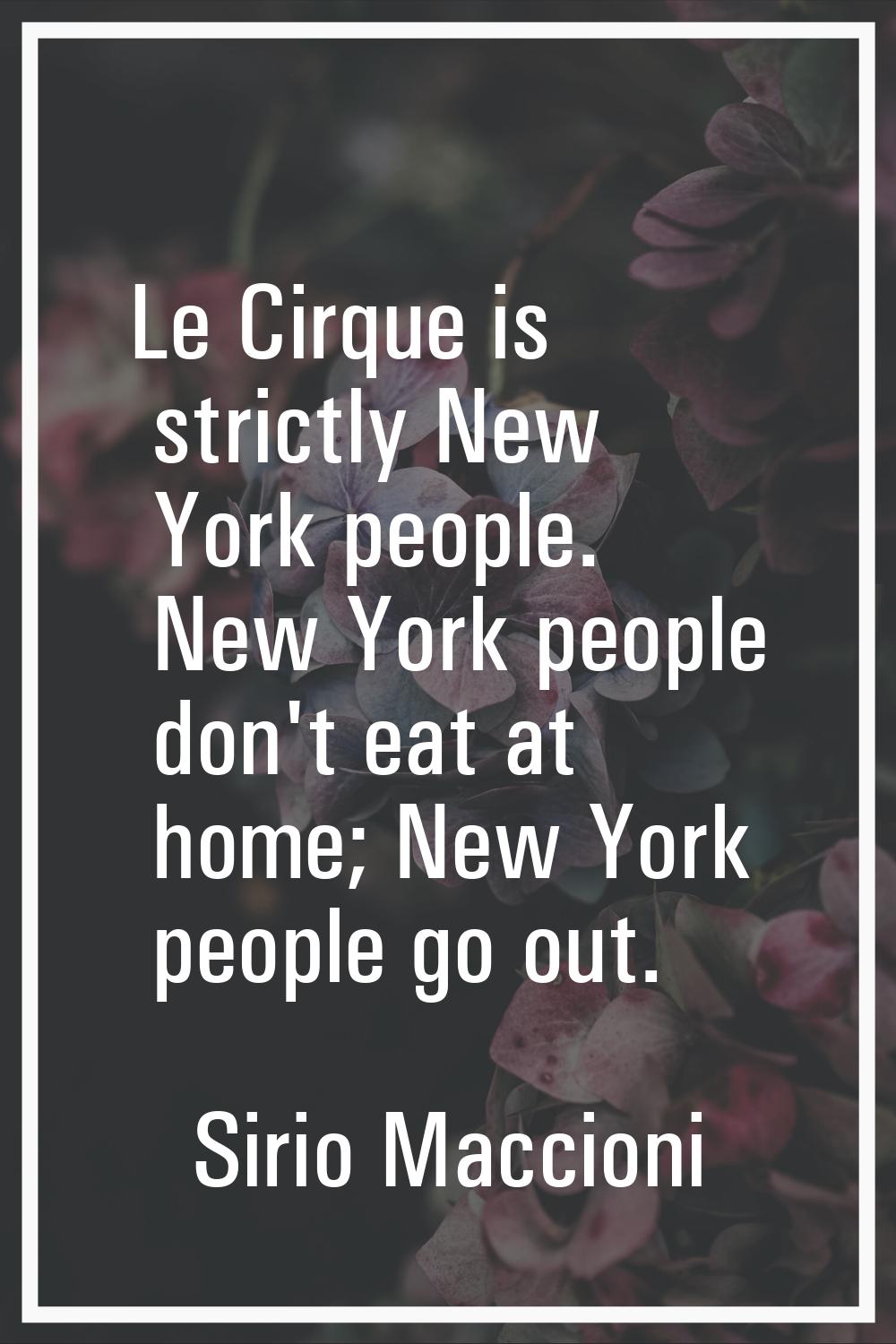 Le Cirque is strictly New York people. New York people don't eat at home; New York people go out.
