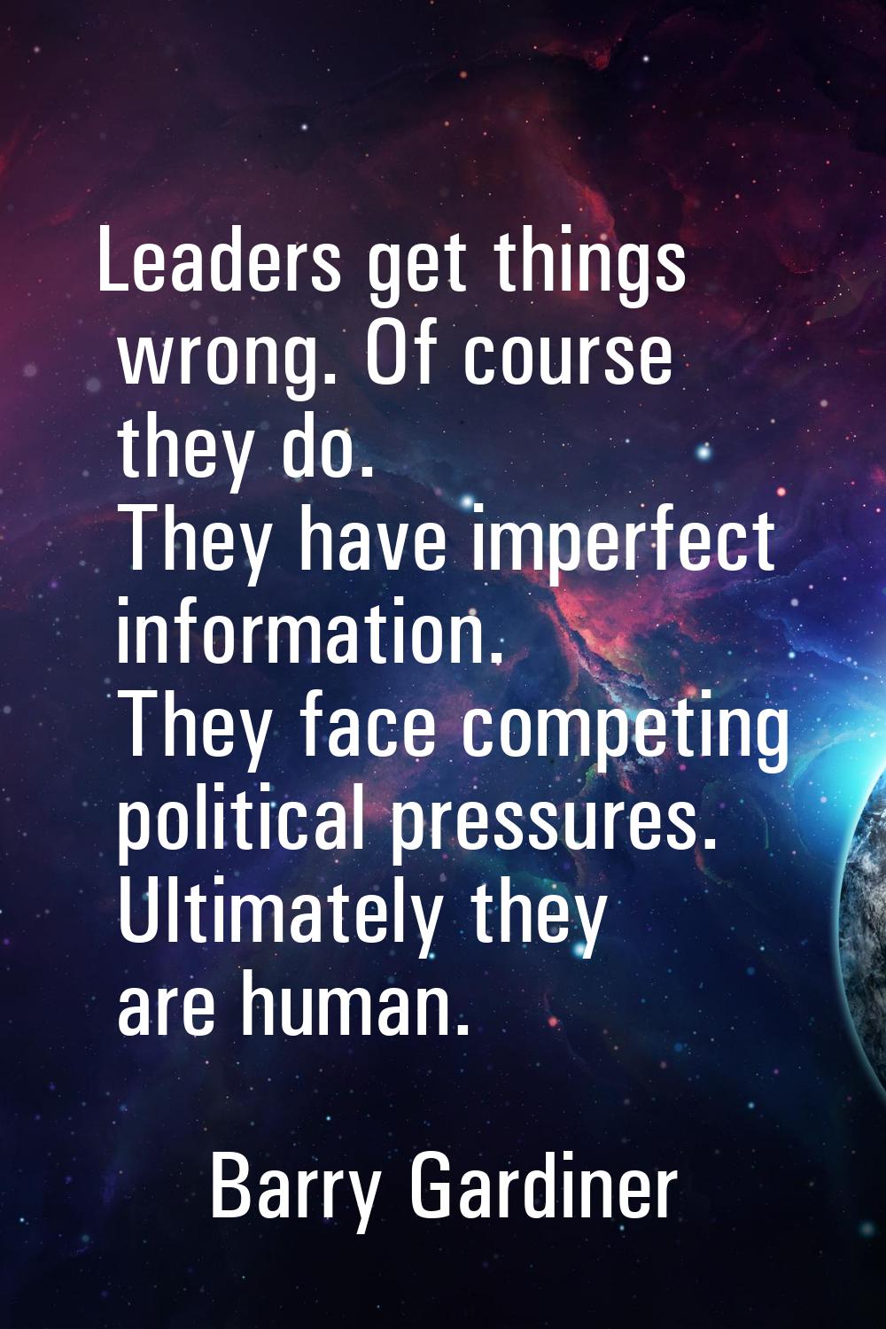 Leaders get things wrong. Of course they do. They have imperfect information. They face competing p
