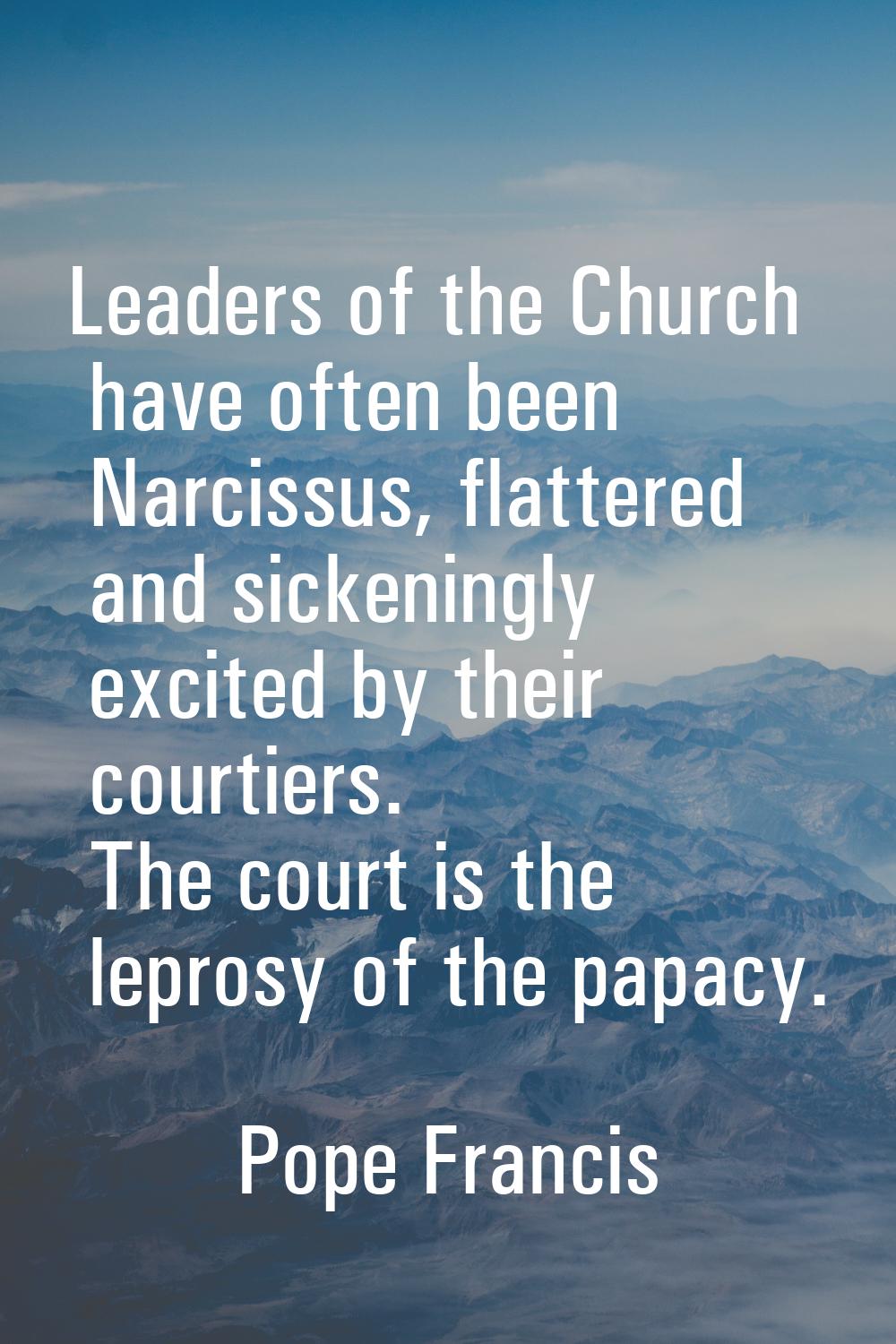 Leaders of the Church have often been Narcissus, flattered and sickeningly excited by their courtie