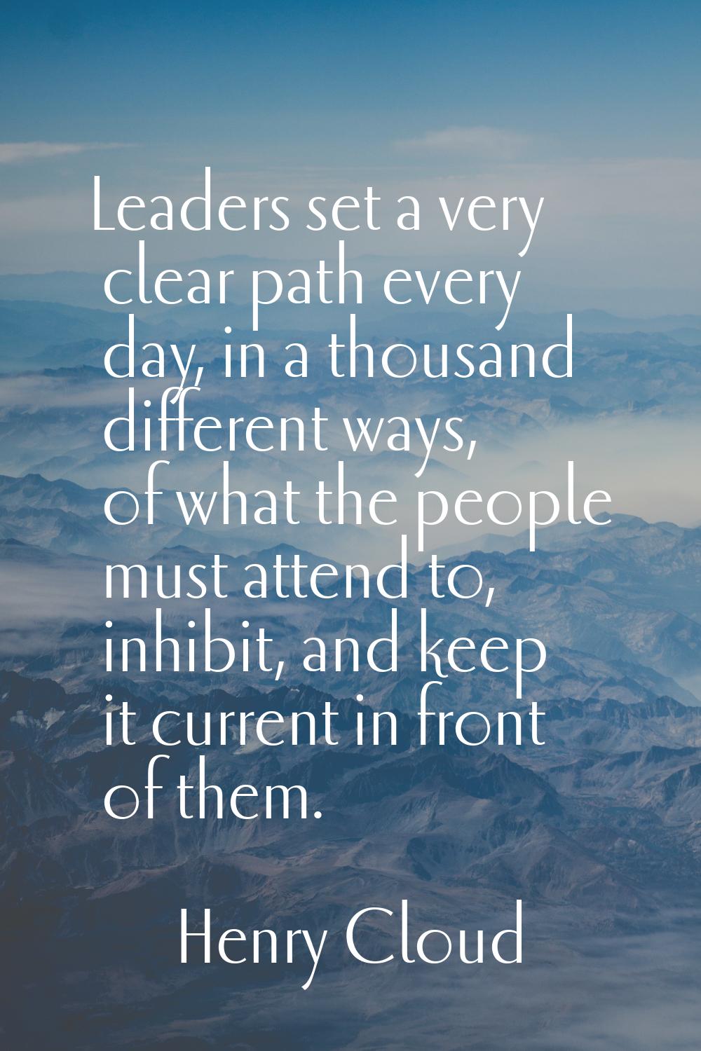 Leaders set a very clear path every day, in a thousand different ways, of what the people must atte