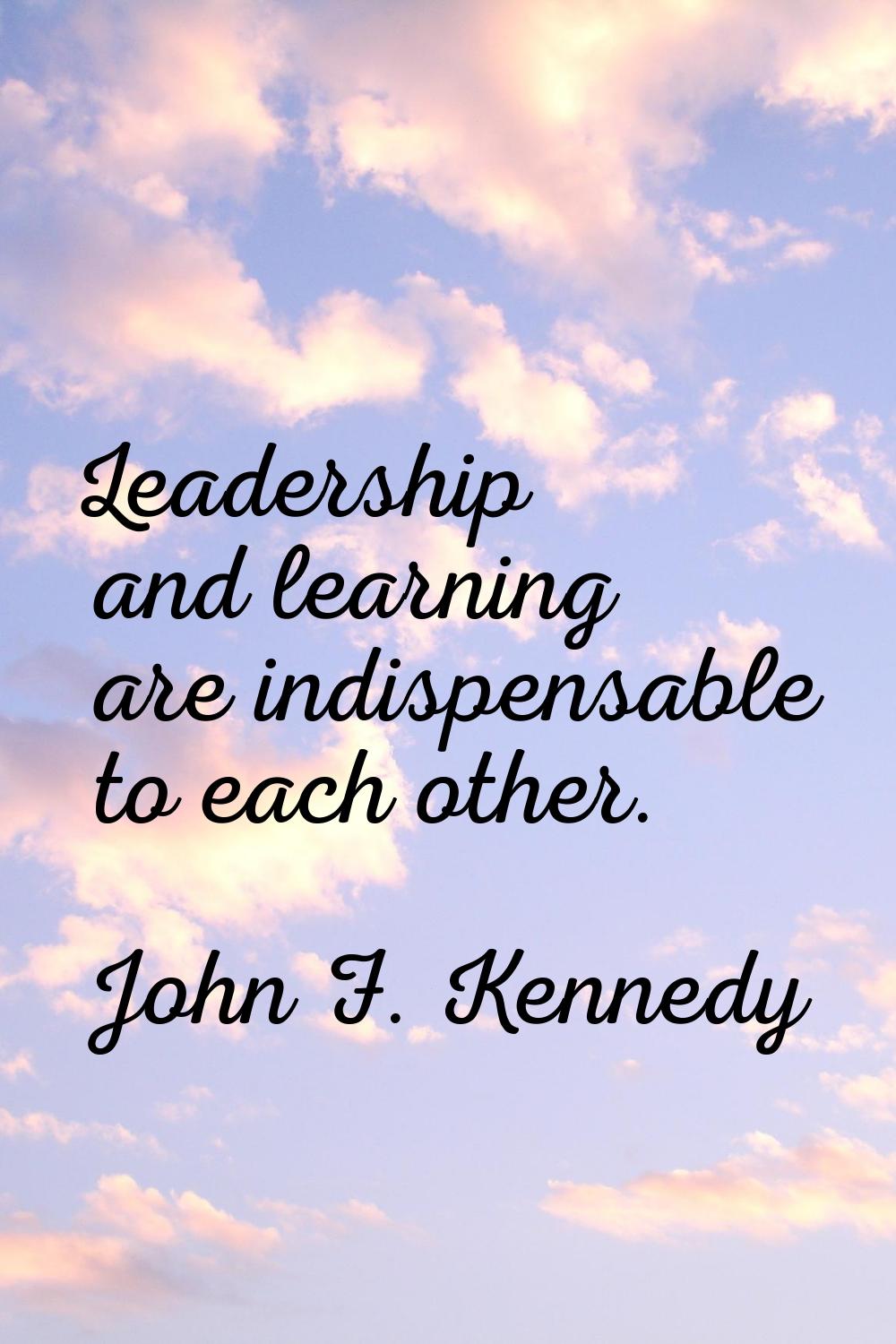 Leadership and learning are indispensable to each other.