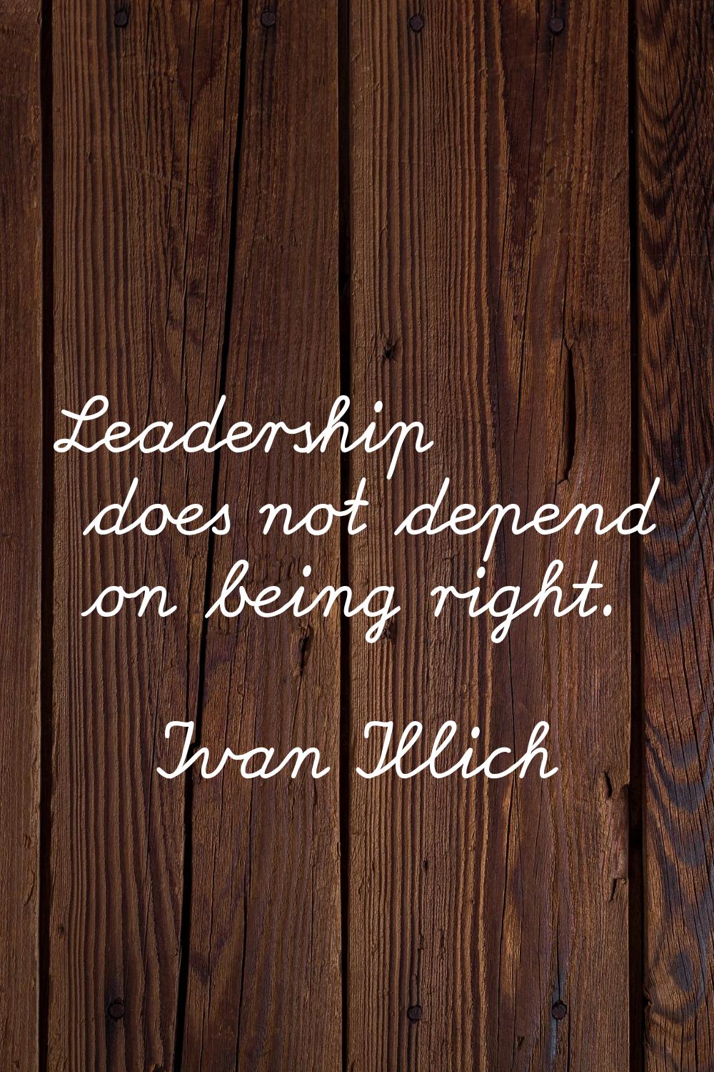 Leadership does not depend on being right.