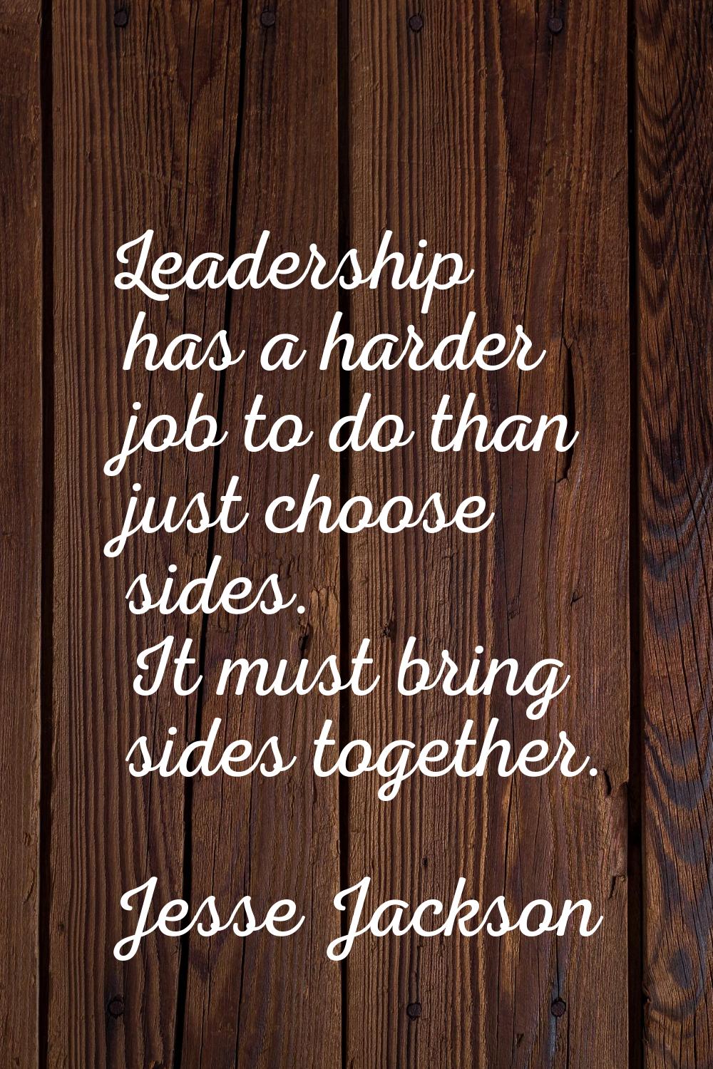 Leadership has a harder job to do than just choose sides. It must bring sides together.