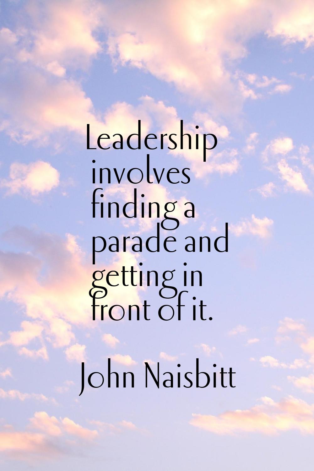Leadership involves finding a parade and getting in front of it.