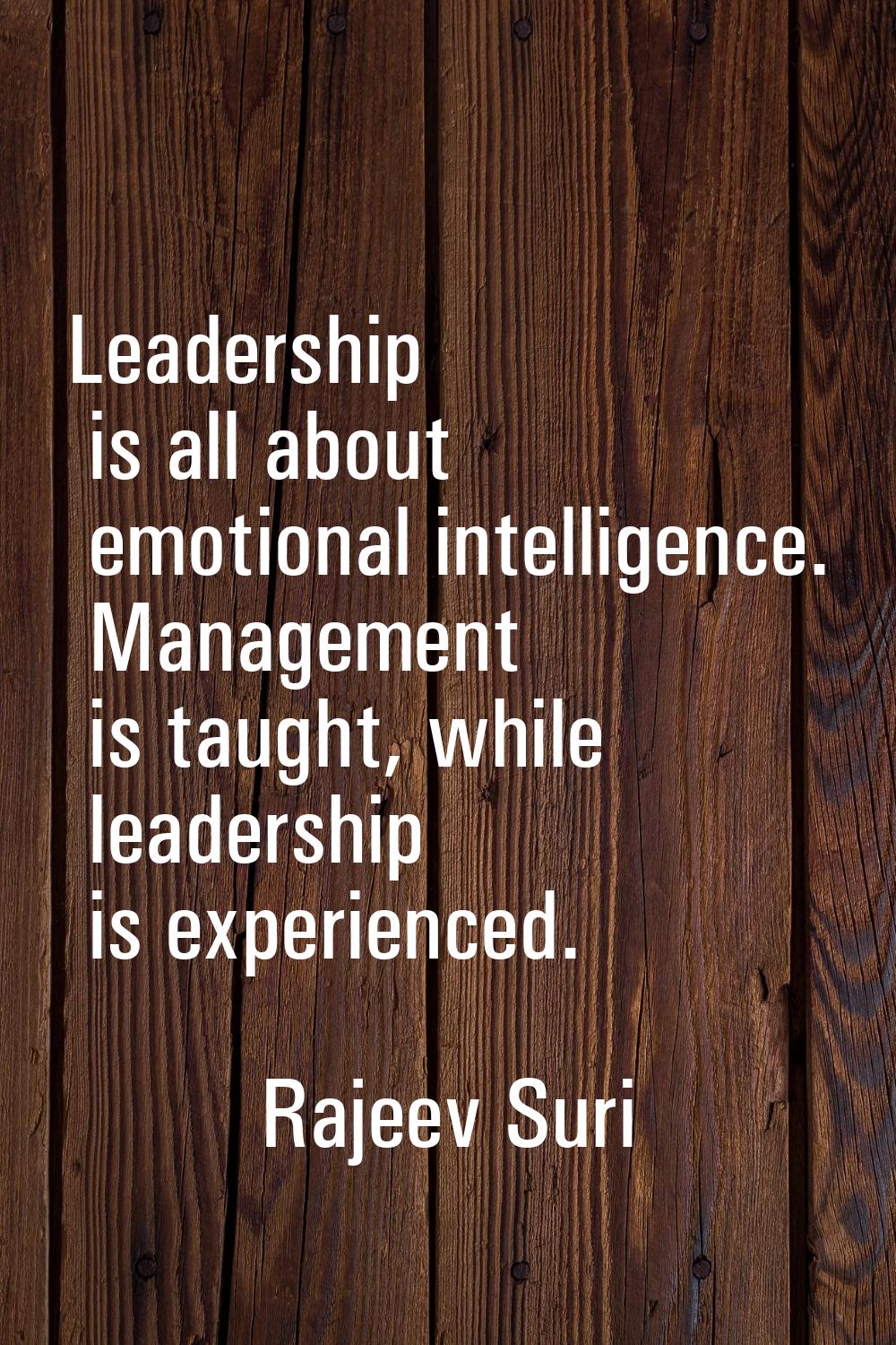 Leadership is all about emotional intelligence. Management is taught, while leadership is experienc