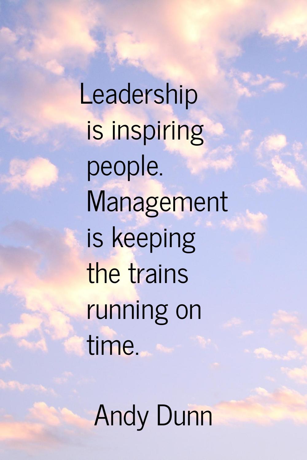 Leadership is inspiring people. Management is keeping the trains running on time.