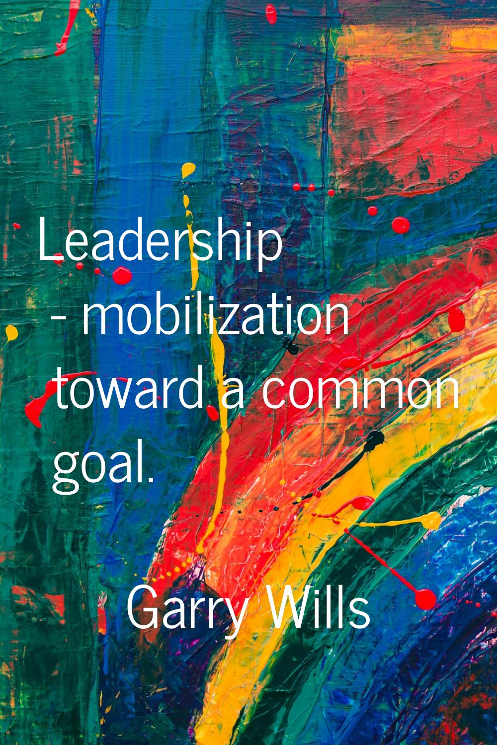 Leadership - mobilization toward a common goal.