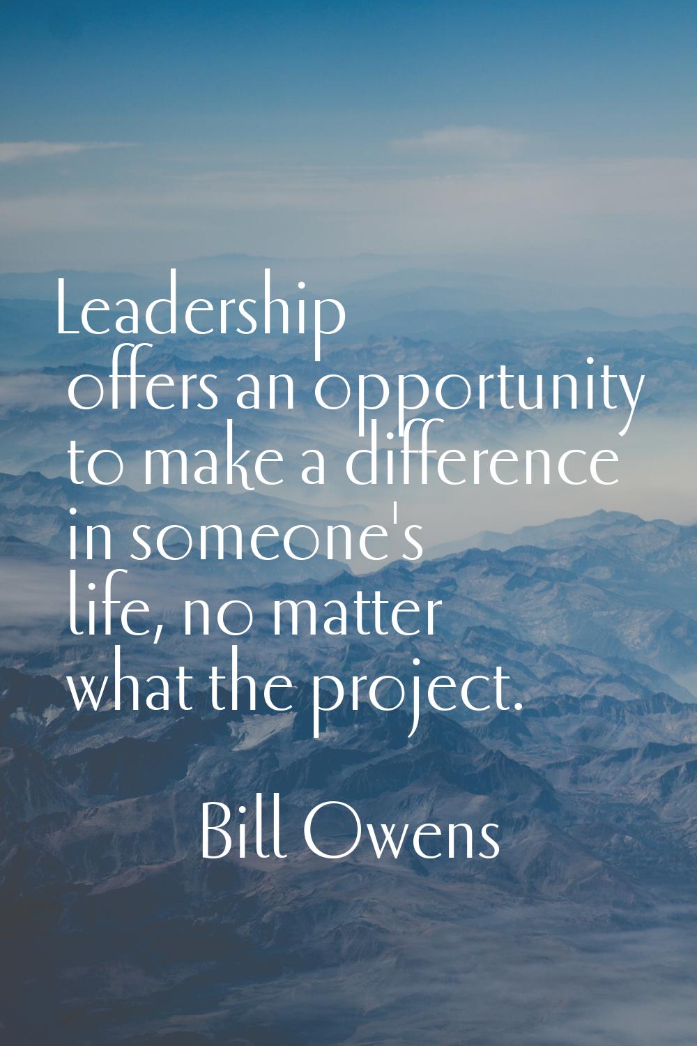 Leadership offers an opportunity to make a difference in someone's life, no matter what the project