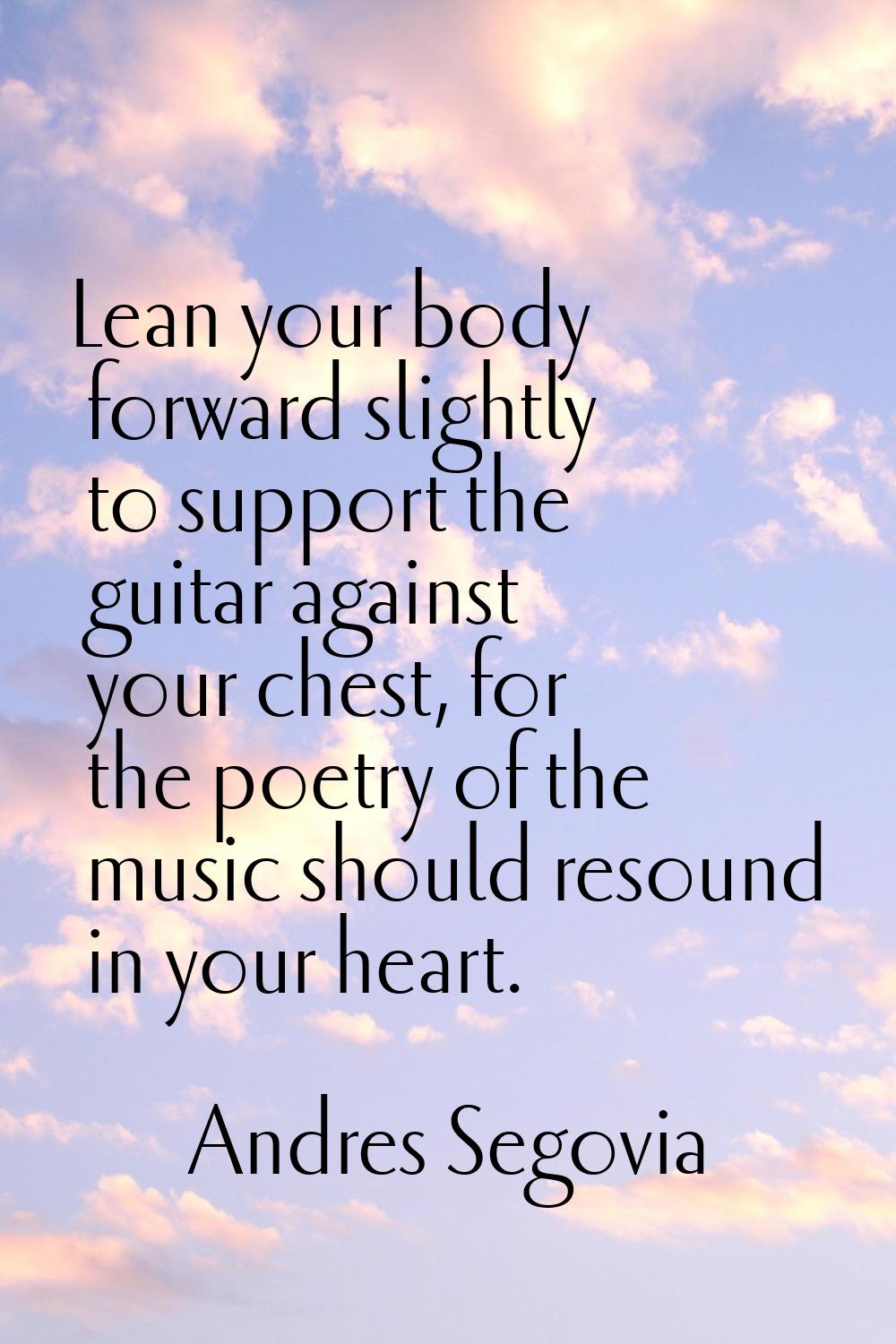 Lean your body forward slightly to support the guitar against your chest, for the poetry of the mus