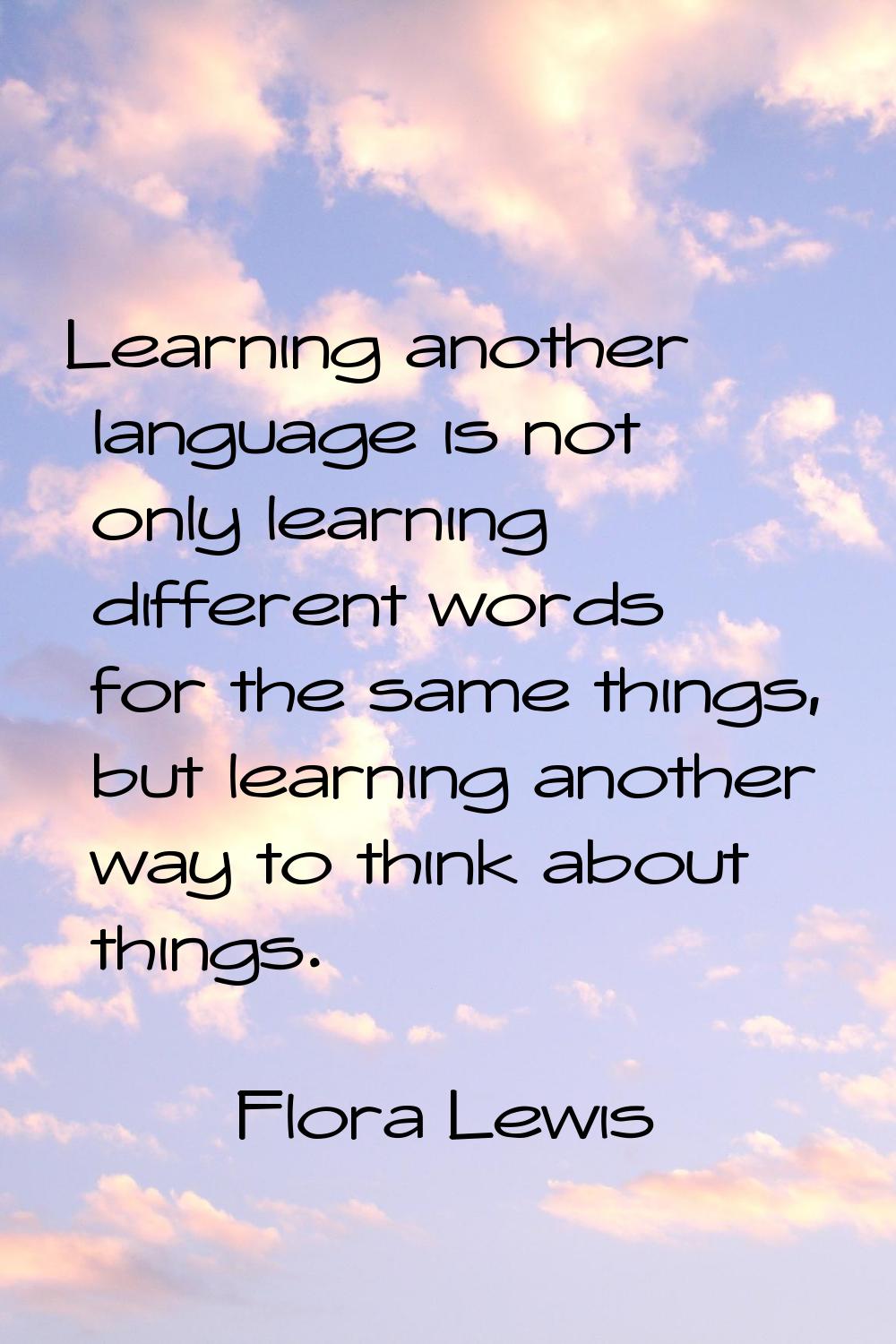 Learning another language is not only learning different words for the same things, but learning an