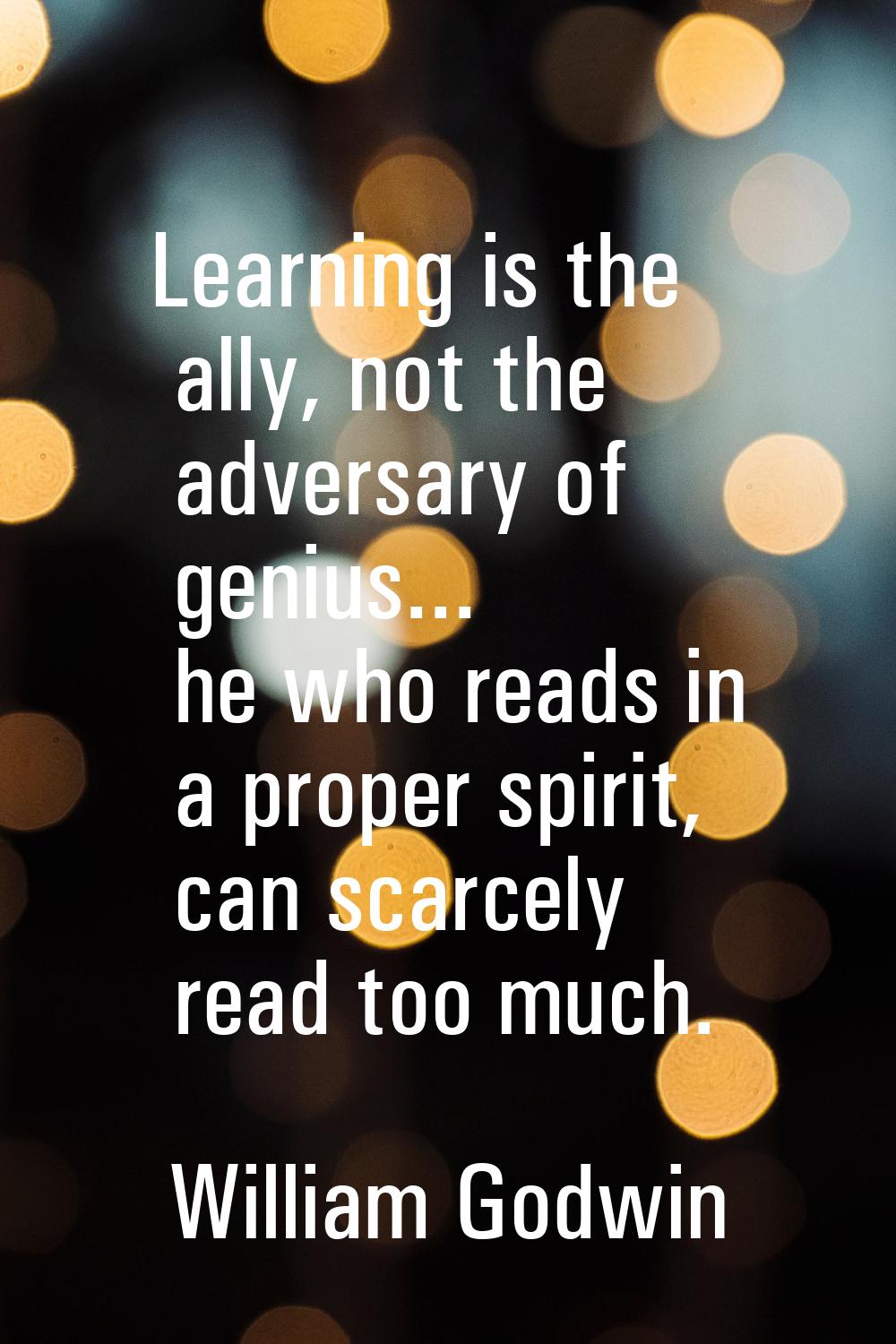Learning is the ally, not the adversary of genius... he who reads in a proper spirit, can scarcely 