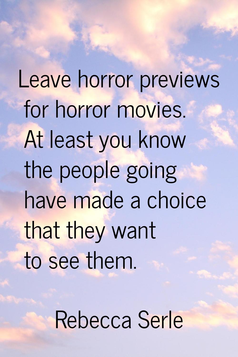 Leave horror previews for horror movies. At least you know the people going have made a choice that