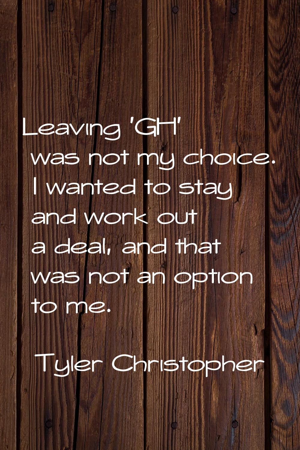 Leaving 'GH' was not my choice. I wanted to stay and work out a deal, and that was not an option to