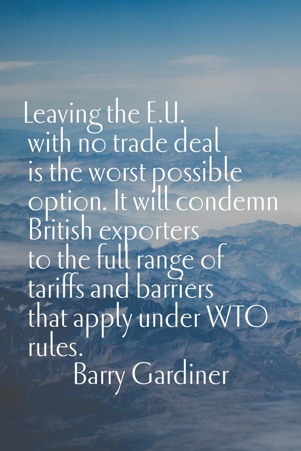 Leaving the E.U. with no trade deal is the worst possible option. It will condemn British exporters