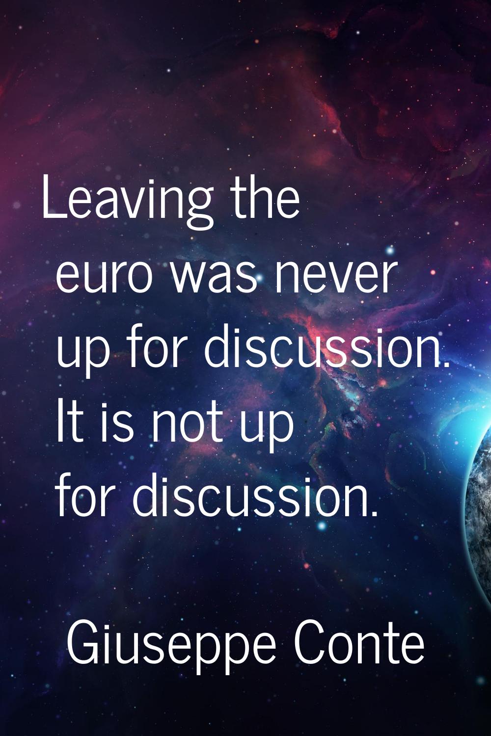 Leaving the euro was never up for discussion. It is not up for discussion.