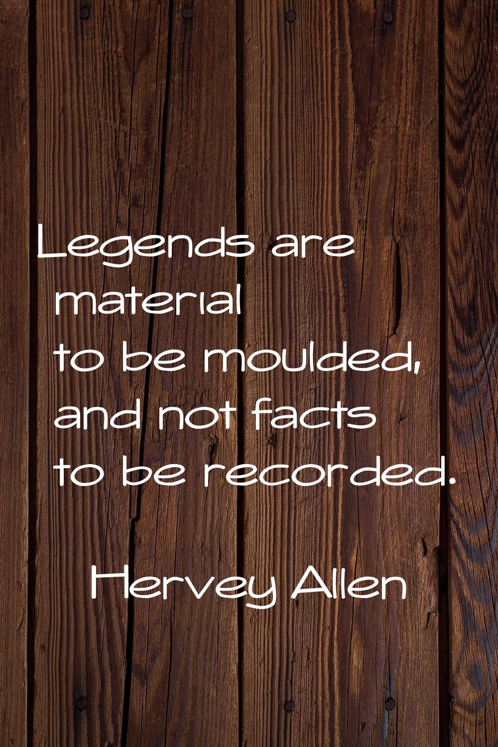 Legends are material to be moulded, and not facts to be recorded.