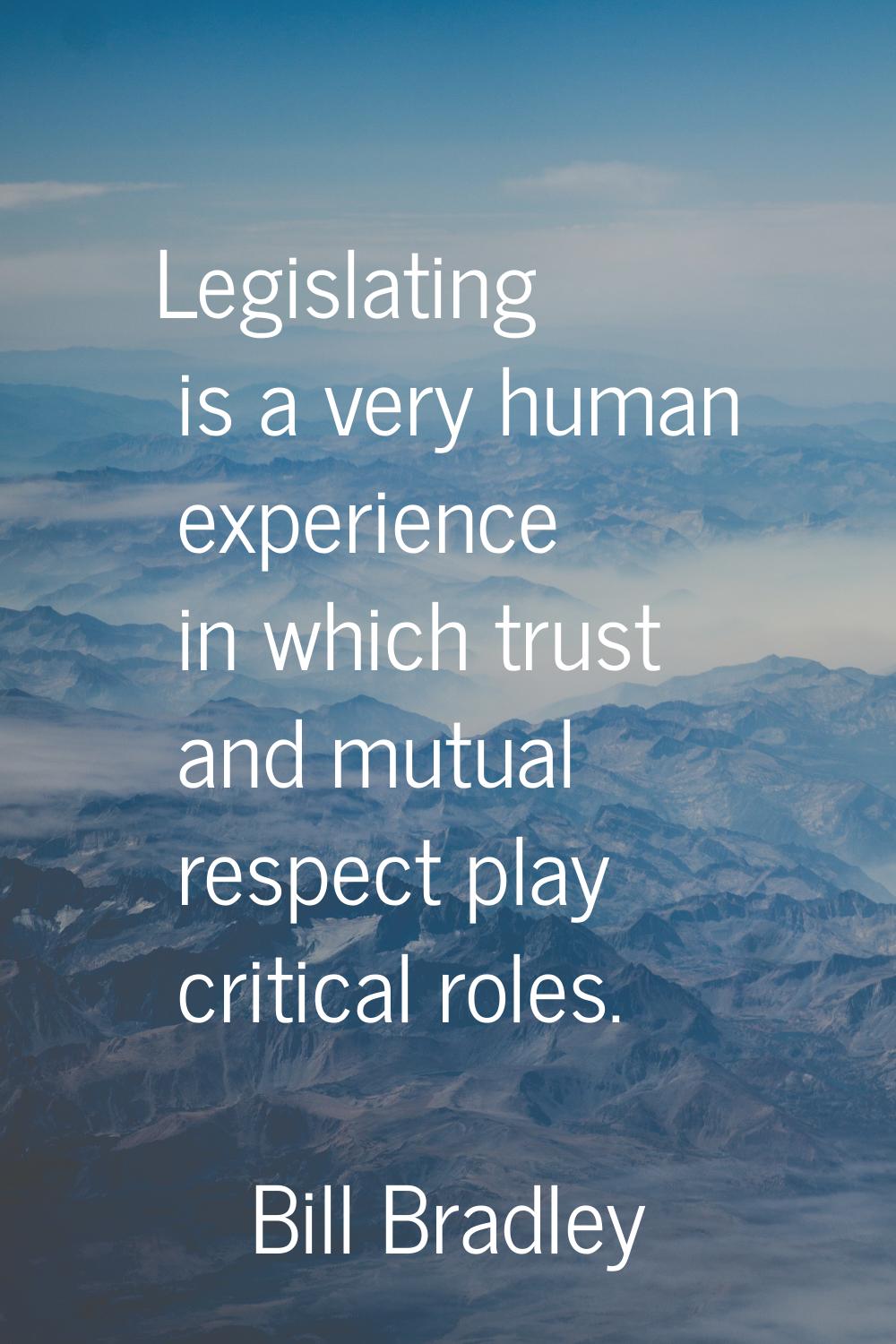 Legislating is a very human experience in which trust and mutual respect play critical roles.