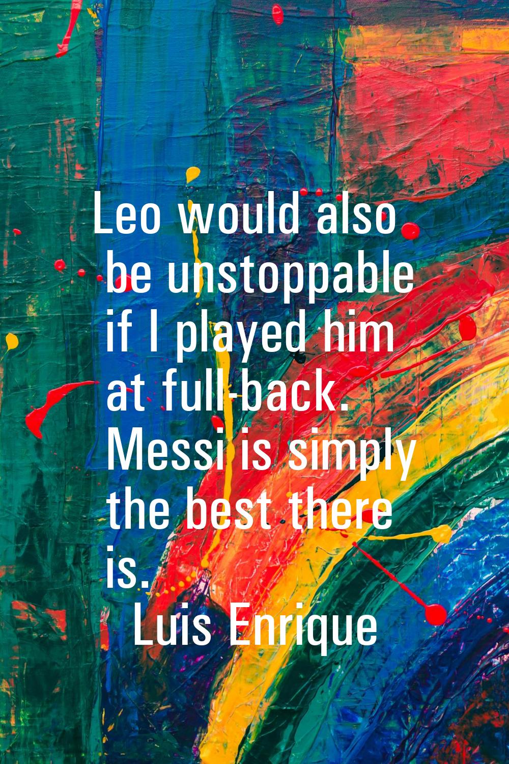 Leo would also be unstoppable if I played him at full-back. Messi is simply the best there is.