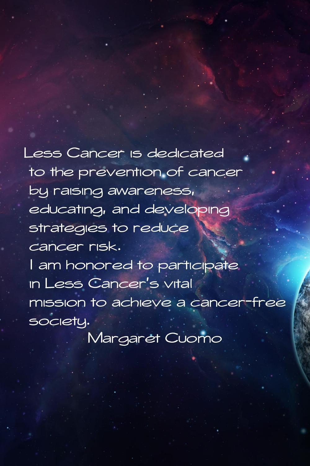 Less Cancer is dedicated to the prevention of cancer by raising awareness, educating, and developin