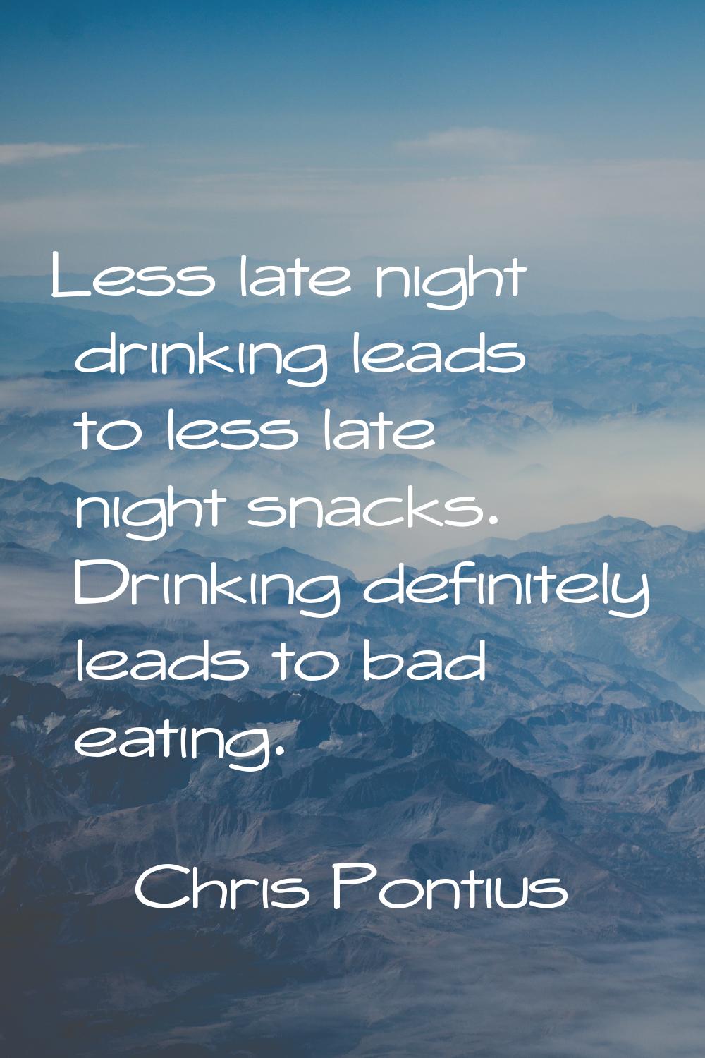 Less late night drinking leads to less late night snacks. Drinking definitely leads to bad eating.