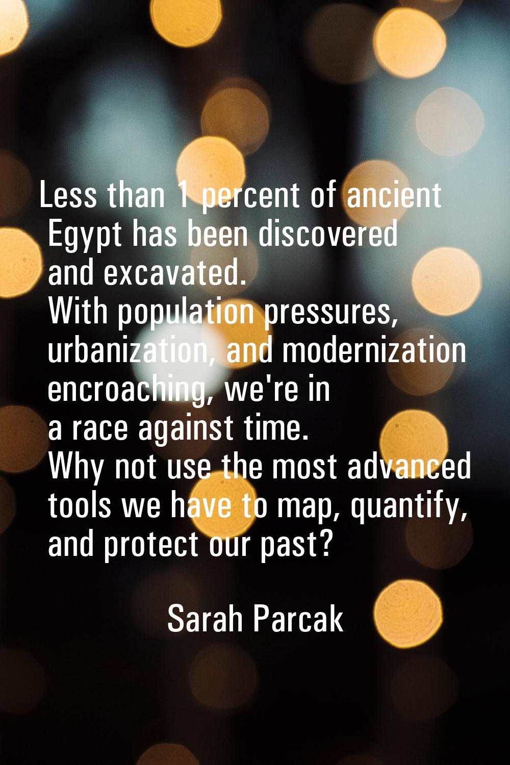 Less than 1 percent of ancient Egypt has been discovered and excavated. With population pressures, 
